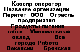 Кассир-оператор › Название организации ­ Паритет, ООО › Отрасль предприятия ­ Продукты питания, табак › Минимальный оклад ­ 20 500 - Все города Работа » Вакансии   . Брянская обл.,Новозыбков г.